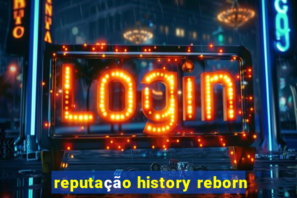 reputação history reborn