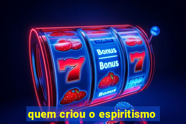 quem criou o espiritismo