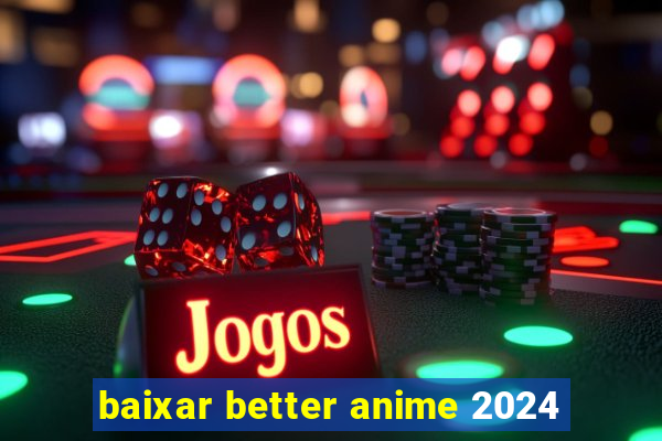 baixar better anime 2024