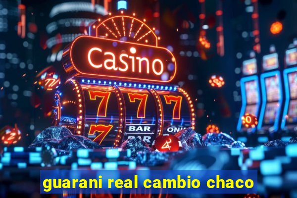 guarani real cambio chaco