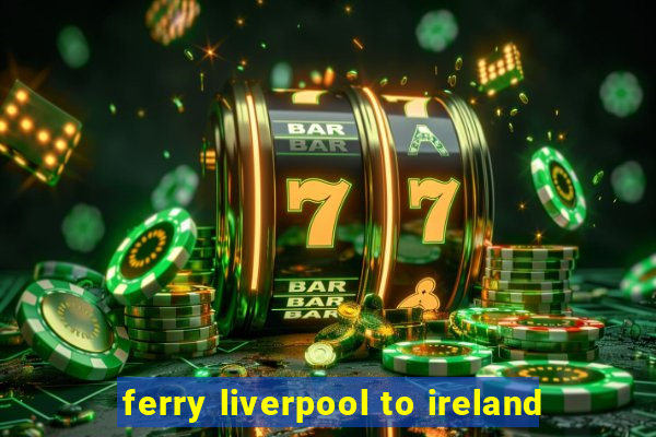 ferry liverpool to ireland