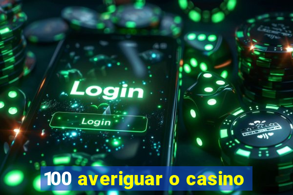 100 averiguar o casino