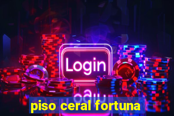 piso ceral fortuna