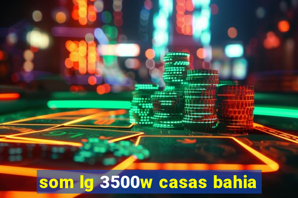 som lg 3500w casas bahia