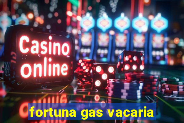 fortuna gas vacaria