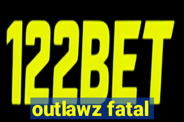 outlawz fatal