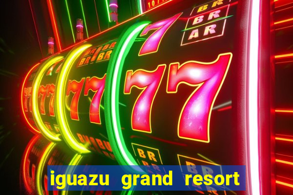 iguazu grand resort spa & casino