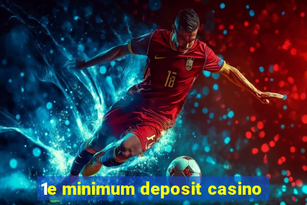 1e minimum deposit casino