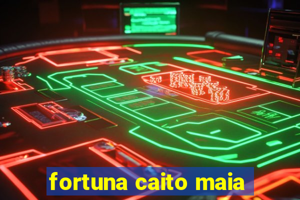 fortuna caito maia