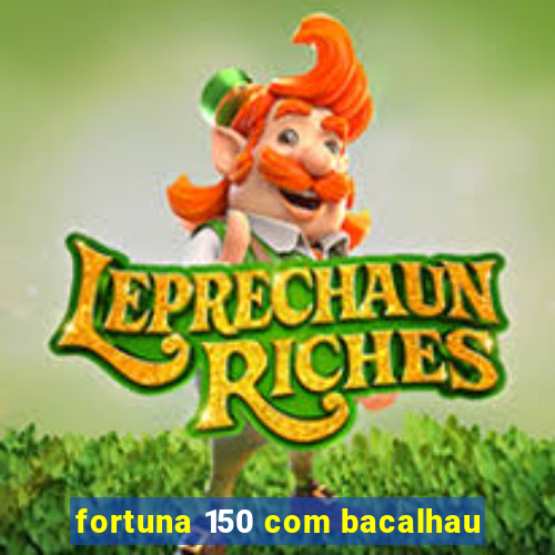 fortuna 150 com bacalhau