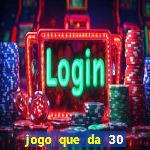 jogo que da 30 reais no cadastro