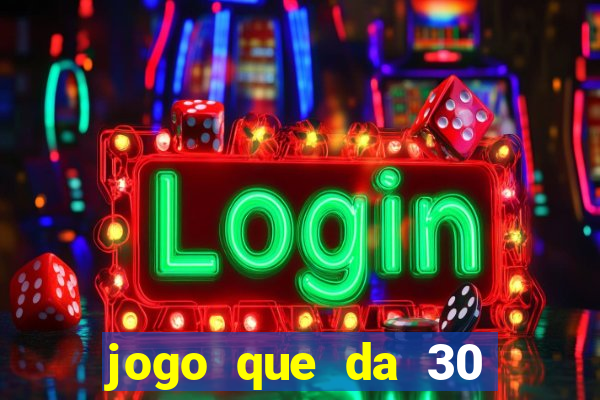 jogo que da 30 reais no cadastro