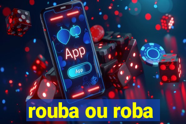 rouba ou roba