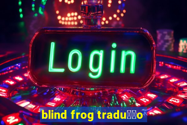 blind frog tradu莽茫o