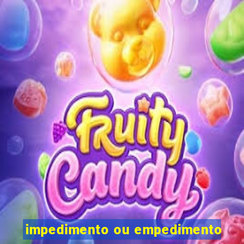 impedimento ou empedimento