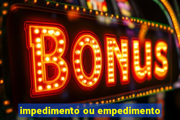 impedimento ou empedimento