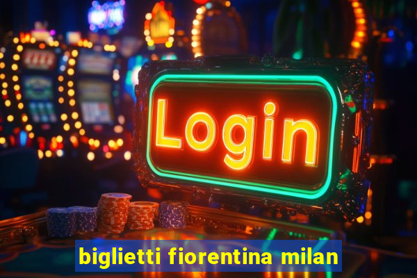 biglietti fiorentina milan