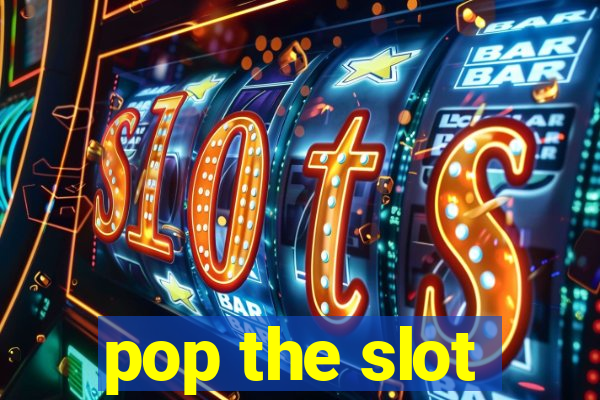 pop the slot