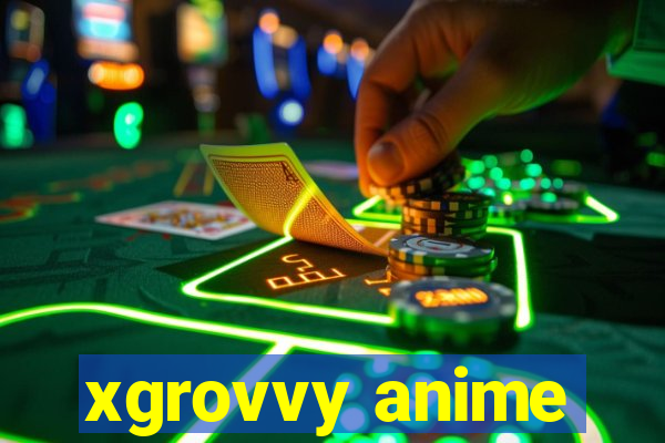 xgrovvy anime