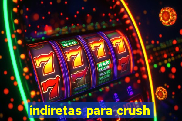 indiretas para crush