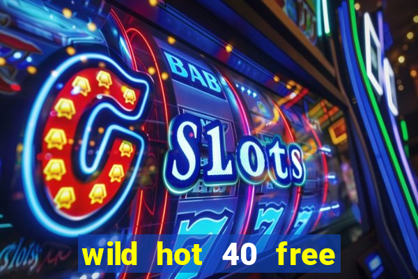 wild hot 40 free spins slot