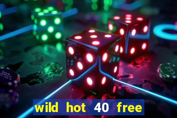 wild hot 40 free spins slot