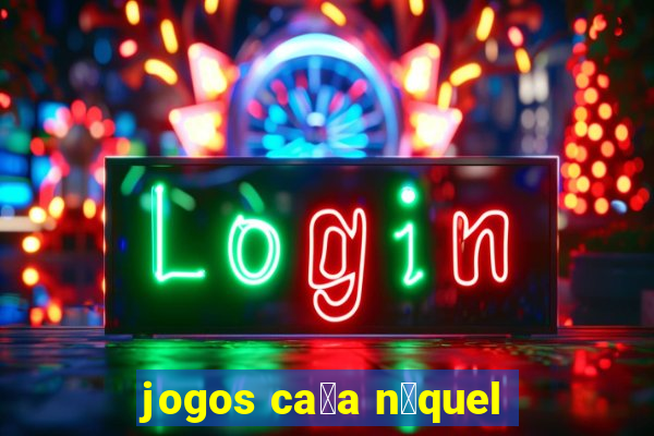 jogos ca莽a n铆quel