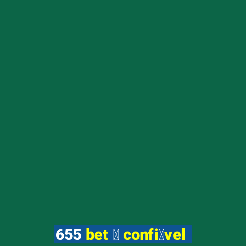 655 bet 茅 confi谩vel