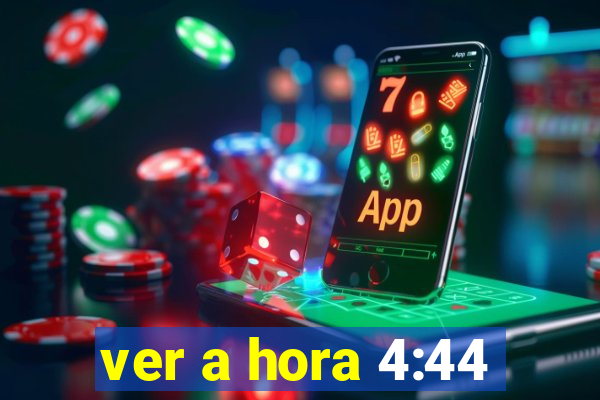 ver a hora 4:44