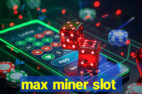 max miner slot