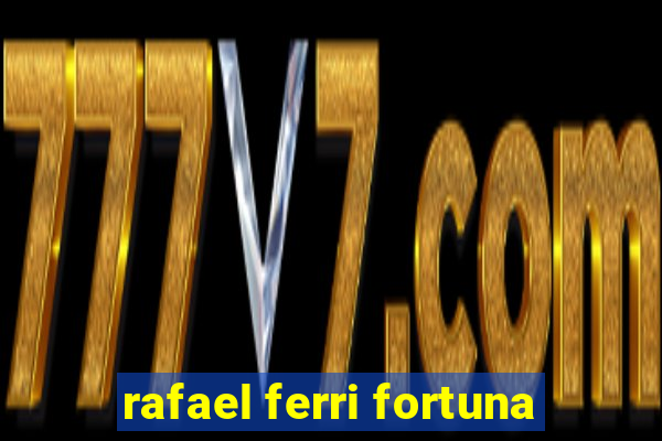 rafael ferri fortuna