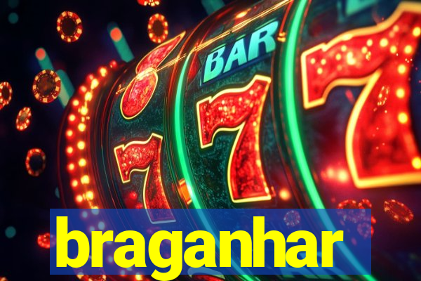 braganhar