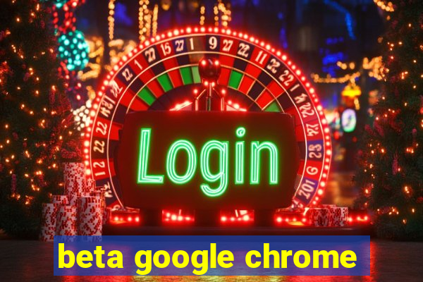 beta google chrome