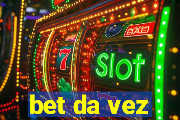 bet da vez