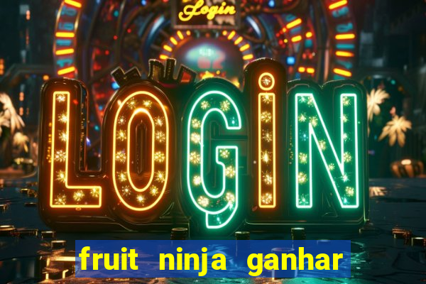 fruit ninja ganhar dinheiro sem depositar