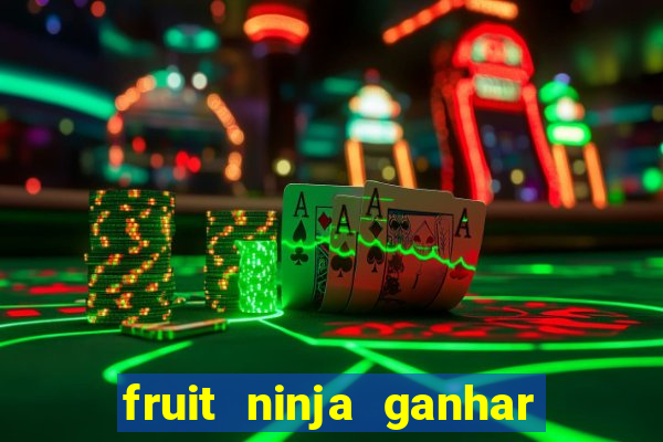 fruit ninja ganhar dinheiro sem depositar