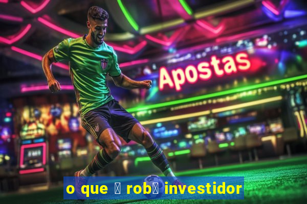 o que 茅 rob么 investidor