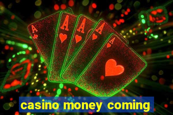 casino money coming