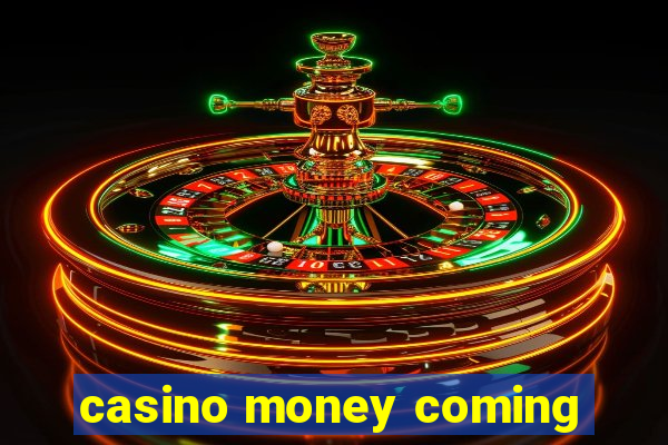 casino money coming