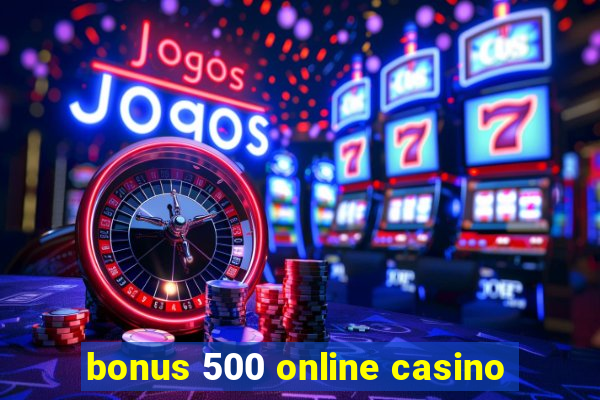 bonus 500 online casino