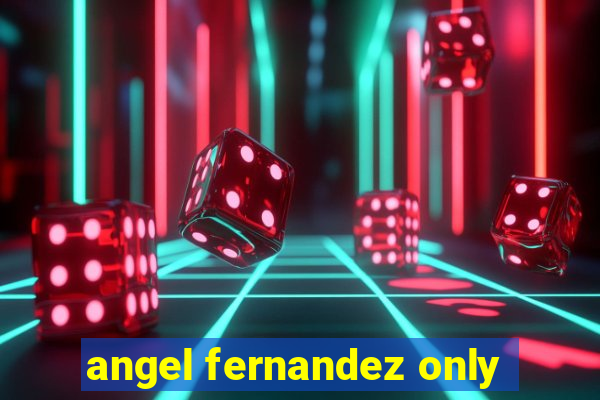 angel fernandez only