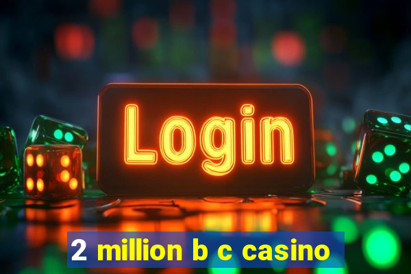 2 million b c casino