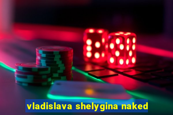 vladislava shelygina naked