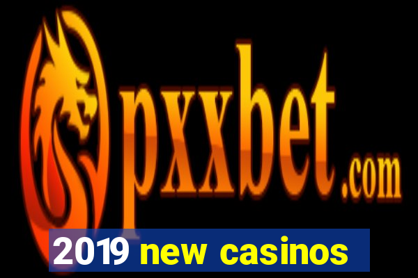 2019 new casinos