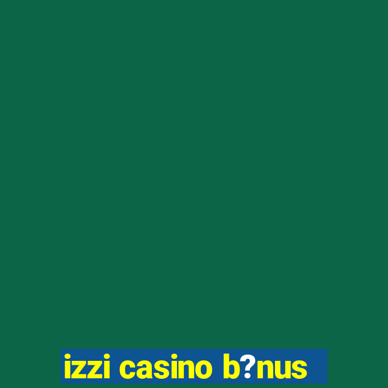 izzi casino b?nus