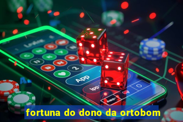 fortuna do dono da ortobom