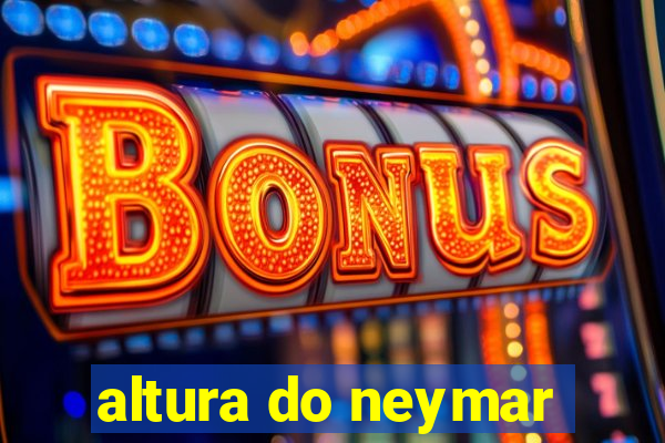 altura do neymar