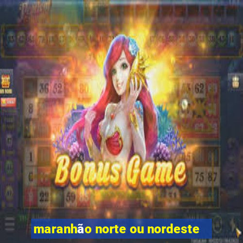 maranhão norte ou nordeste