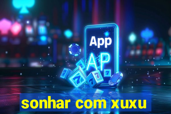 sonhar com xuxu