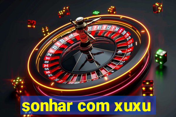 sonhar com xuxu